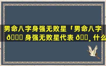 男命八字身强无败星「男命八字 🐅 身强无败星代表 🕸 什么」